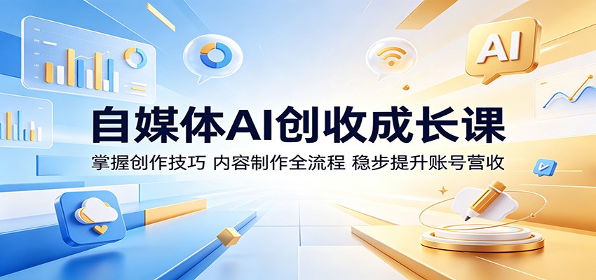 自媒体AI创收成长课：掌握创作技巧，内容制作全流程，稳步提升账号营收-好耶资源