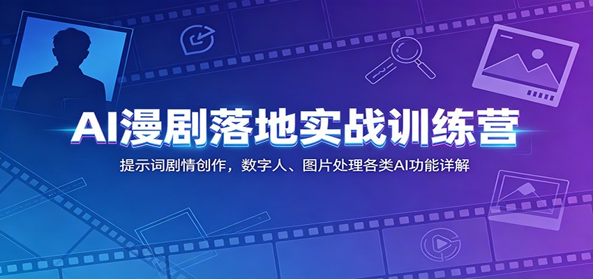 AI漫剧落地实战训练营:提示词剧情创作,数字人、图片处理各类AI功能详解-好耶资源