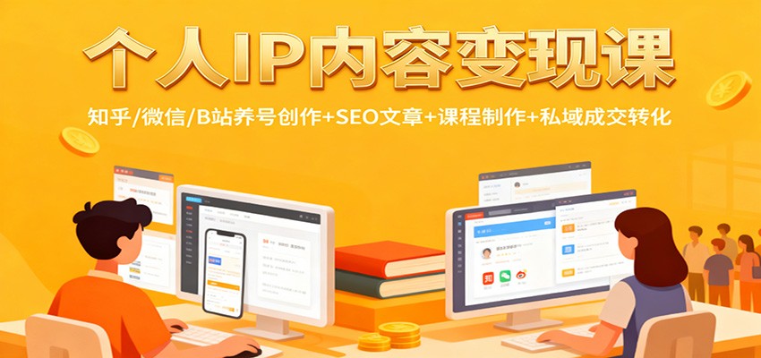 个人IP内容变现课：知乎/微信/B站养号创作+SEO文章+课程制作+私域成交转化-好耶资源