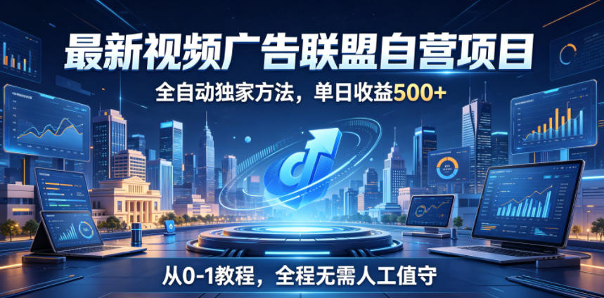 最新视频广告联盟自营项目，全自动独家方法，单日收益500+，从0-1教程，全程无需人工值守【揭秘】-好耶资源