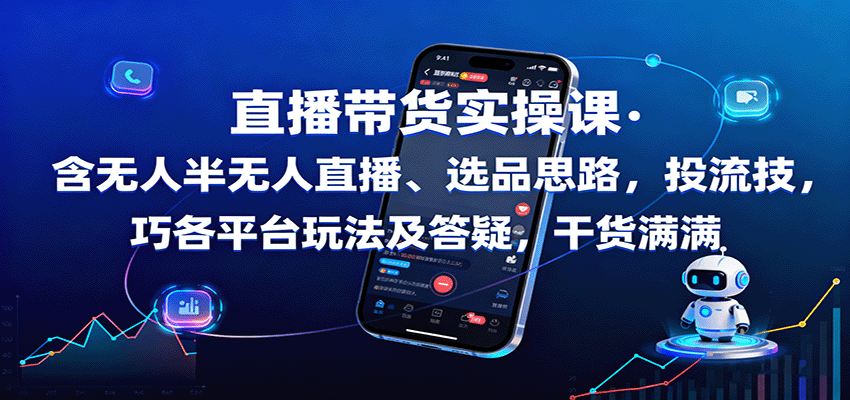 直播带货实操课：含无人半无人直播、选品思路，投流技巧，各平台玩法及答疑，干货满满-好耶资源