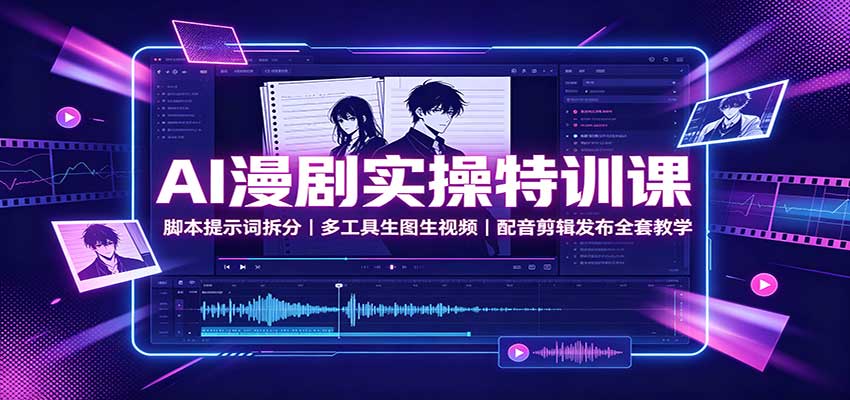 AI漫剧实操特训课：脚本提示词拆分，多工具生图生视频，配音剪辑发布全套教学-好耶资源