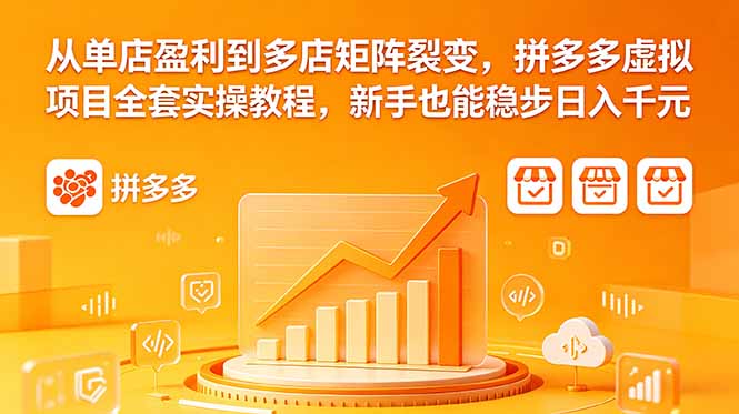 从单店盈利到多店矩阵裂变,拼多多虚拟项目全套实操教程,新手也能稳步日入千元-好耶资源