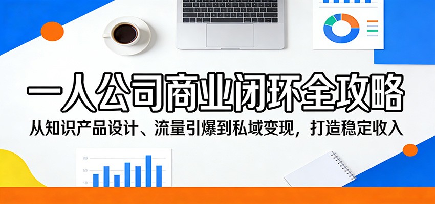 一人公司商业闭环全攻略：从知识产品设计、流量引爆到私域变现，打造稳定收入-好耶资源