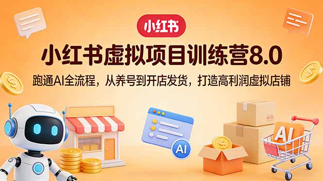 小红书虚拟项目训练营8.0:跑通AI全流程,从养号到开店发货,打造高利润虚拟店铺-好耶资源