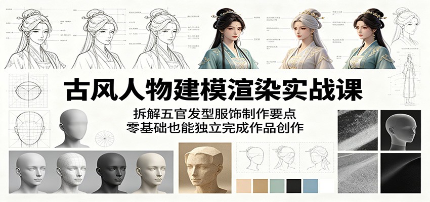 古风人物建模渲染实战课：拆解五官发型服饰制作要点，零基础也能独立完成作品创作-好耶资源