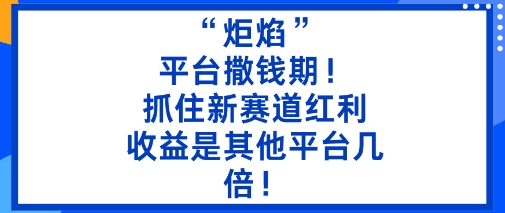 “炬焰”：平台撒钱期！抓住新赛道红利，5分钟二创内容，收益是其他平台几倍！-好耶资源