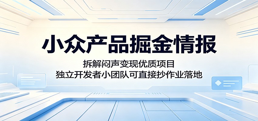 小众产品掘金情报：拆解闷声变现优质项目，独立开发者小团队可直接抄作业落地-好耶资源