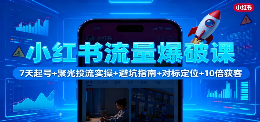 小红书流量爆破课：7天起号+聚光投流实操+避坑指南+对标定位+10倍获客-好耶资源