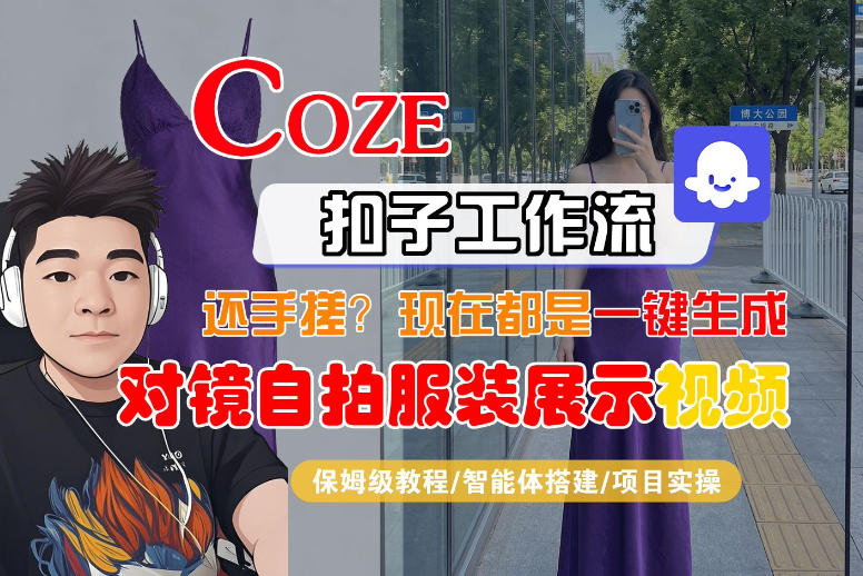 Coze智能体工作流一键生成“对镜自拍服装展示“短视频,全流程保姆级教学-好耶资源