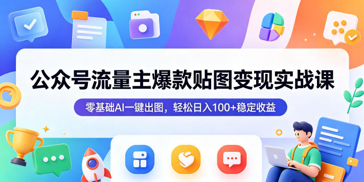 公众号流量主爆款贴图变现实战课，零基础AI一键出图，轻松日入100+稳定收益-好耶资源