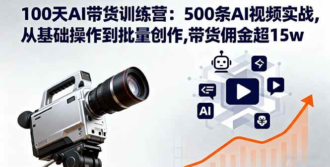 （16165期）100天AI带货训练营：500条AI视频实战,从基础操作到批量创作,带货佣金超15w-好耶资源