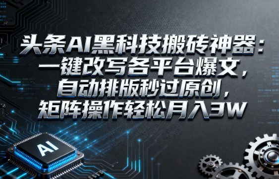 头条AI黑科技搬砖神器：一键改写各平台爆文，自动排版秒过原创，矩阵操作轻松月入3W【揭秘】-好耶资源