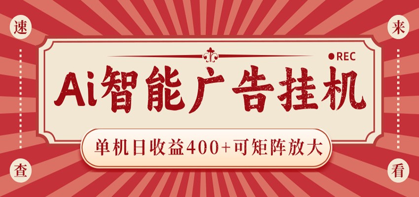 AI智能广告挂机 单机日收益400+ 可矩阵放大 设备越多收益越大 背靠大平台 绿色稳定-好耶资源