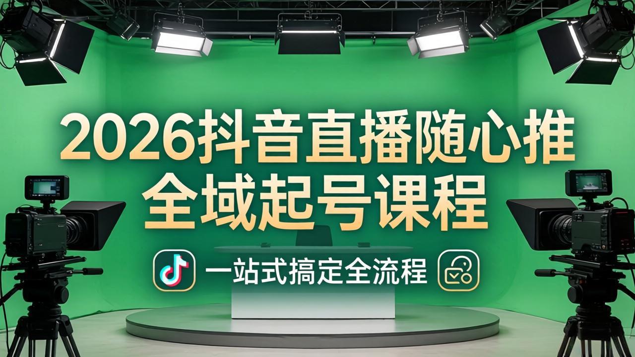 2026抖音直播随心推全域起号课程：一站式搞定直播起号、稳号、放量全流程(更新4月-好耶资源