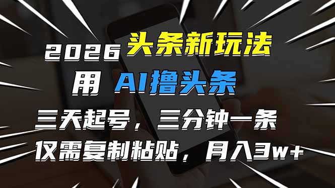 2026最新头条玩法,用AI撸头条,3天必起号,3分钟1条,只需要复制粘贴,简单月入3W+-好耶资源