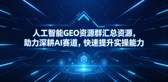 人工智能GEO资源群汇总资源,助力深耕AI赛道,快速提升实操能力-好耶资源