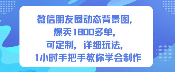 微信朋友圈动态背景图，爆卖1800多单，可定制，详细的玩法，1小时手把手教你学会制作【第一期】-好耶资源