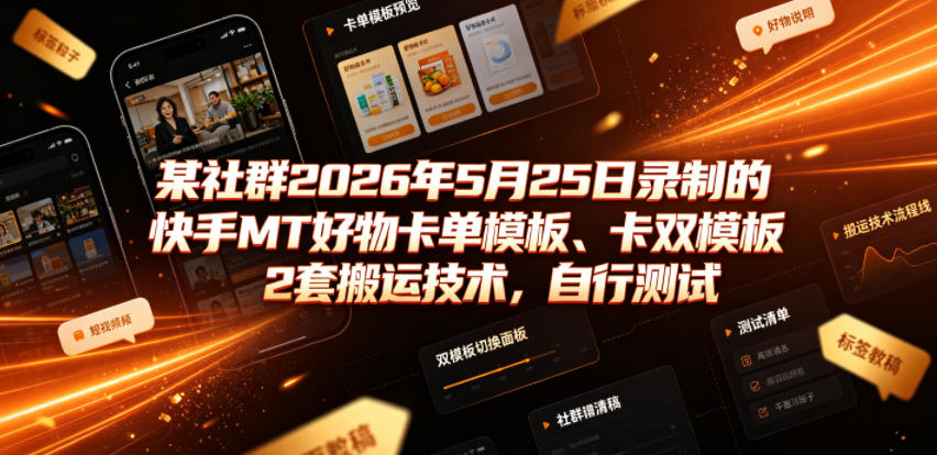 某社群2026年5月25日录制的快手MT好物卡单模板、卡双模板2套搬运技术，自行测试-好耶资源