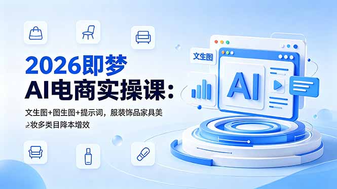 2026即梦AI电商实操课:文生图+图生图+提示词,服装饰品家具美妆多类目降本增效-好耶资源