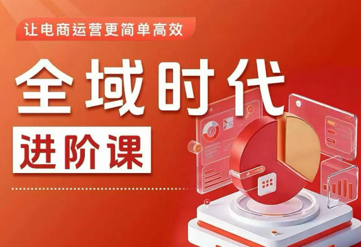 全域时代进阶课，更简单高效的全域投放实操，让电商运营更简单高效-好耶资源