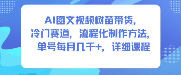 AI图文视频树苗带货，冷门赛道，流程化制作方法，单号每月几K，详细课程-好耶资源