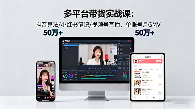 多平台带货实战课18.0：抖音算法/小红书笔记/视频号直播，单账号月GMV50w+-好耶资源