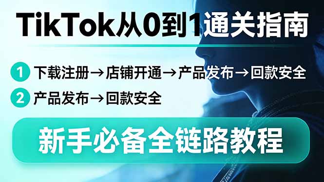 TikTok从0到1通关指南：下载注册→店铺开通→产品发布→回款安全，新手必备全链路教程-好耶资源