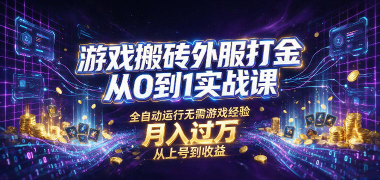 游戏搬砖外服打金从0到1实战课，从上号到收益，全自动运行无需游戏经验，月入过1W【揭秘】-好耶资源