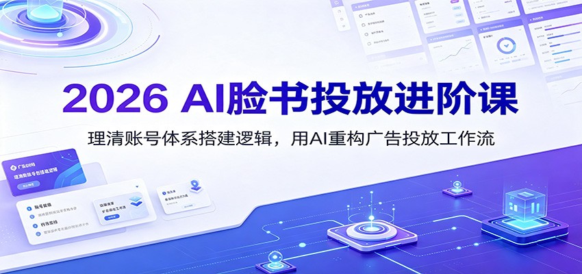 2026 AI脸书投放进阶课：理清账号体系搭建逻辑，用AI重构广告投放工作流(更新)-好耶资源