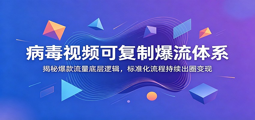 病毒视频可复制爆流体系：揭秘爆款流量底层逻辑，标准化流程持续出圈变现-好耶资源