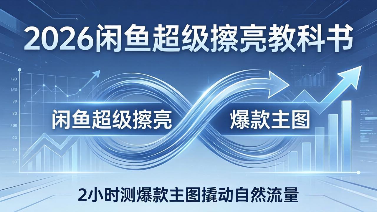 2026闲鱼超级擦亮教科书：底层逻辑出价×转化率，2小时测爆款主图撬动自然流量-好耶资源