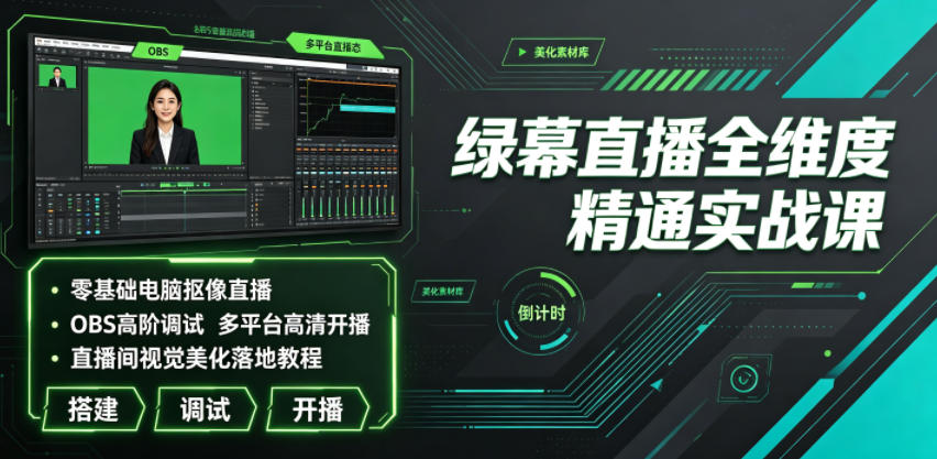 绿幕直播全维度精通实战课｜零基础电脑抠像直播、OBS高阶调试、多平台高清开播、直播间视觉美化落地教程-好耶资源