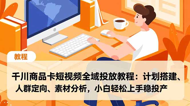 千川商品卡短视频全域投放教程：计划搭建、人群定向、素材分析，小白轻松上手稳投产-好耶资源