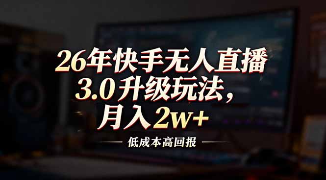 26年快手无人直播3.0升级玩法,低成本高回报,月入2w+-好耶资源
