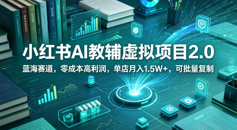 小红书AI教辅虚拟项目2.0，蓝海赛道，零成本高利润，单店月入1.5W+，可批量复制-好耶资源