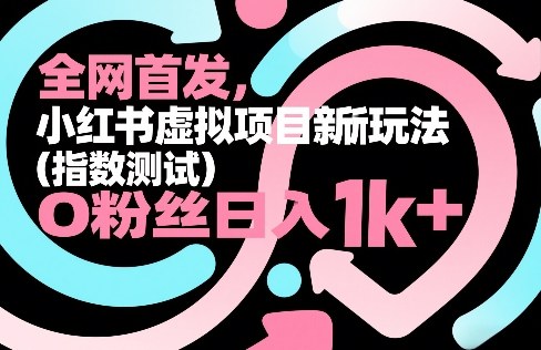 全网首发,小红书虚拟项目新玩法(指数测试),0粉丝日入1k+,整个玩法完整拆解!