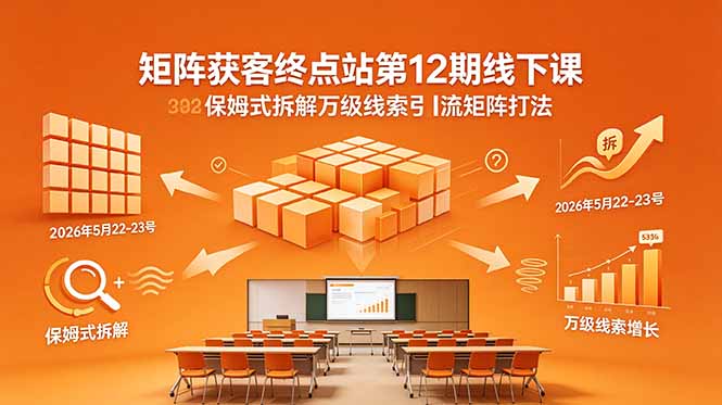 矩阵获客终点站第12期线下课 2026年5月22-23号 保姆式拆解万级线索引流矩阵打法-好耶资源