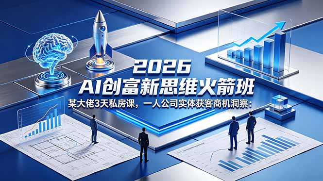 2026 AI 创富新思维火箭班:某大佬3天私房课,一人公司实体获客商机洞察-好耶资源