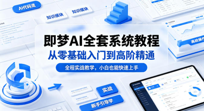 即梦AI全套系统教程，从零基础入门到高阶精通，全程实战教学，小白也能快速上手-好耶资源