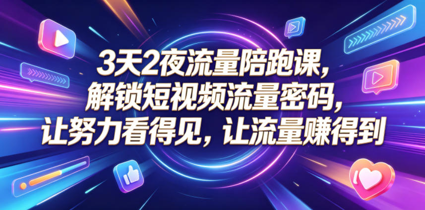 3天2夜流量陪跑课，解锁短视频流量密码，让努力看得见，让流量賺得到-好耶资源