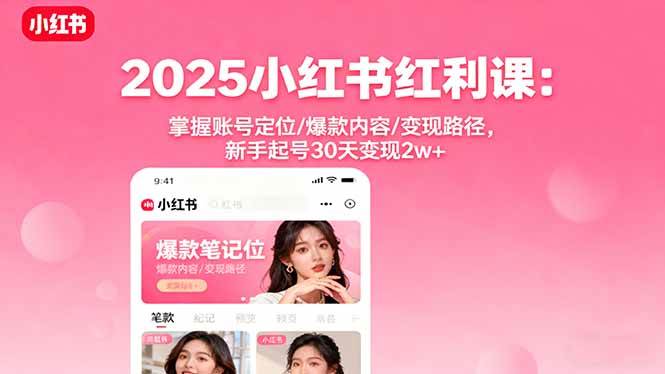 （16153期）2025小红书红利课：掌握账号定位/爆款内容/变现路径，新手起号30天变现2w+-好耶资源