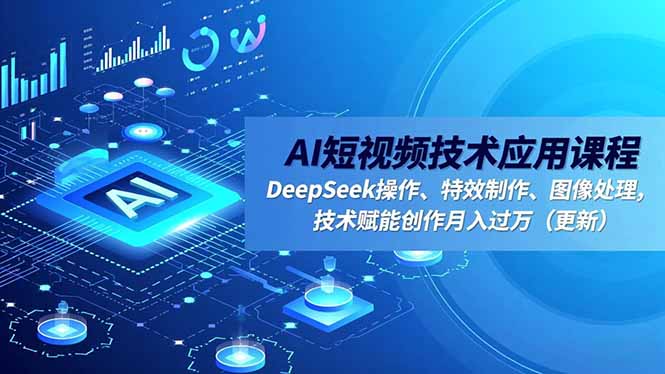AI短视频技术应用课程，DeepSeek操作、特效制作、图像处理，技术赋能创作月入过万(更新-好耶资源