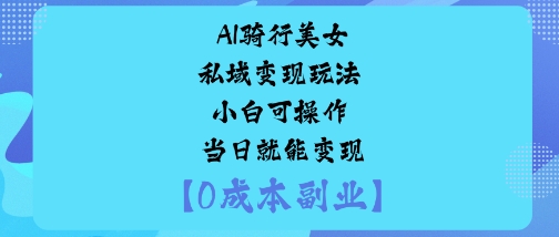 AI骑行美女私域变现玩法小白可操作当日就能变现-好耶资源