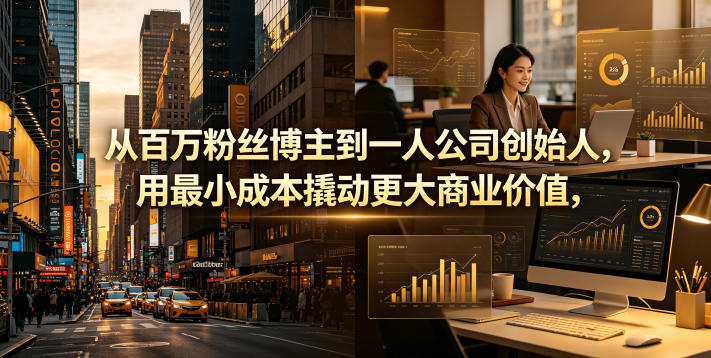 从百万粉丝博主到一人公司创始人，用最小成本撬动更大商业价值-好耶资源