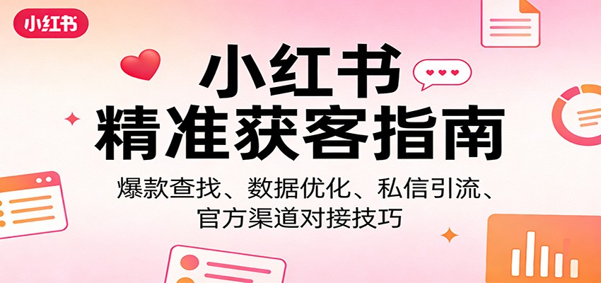 小红书精准获客指南:爆款查找、数据优化、私信引流、官方渠道对接技巧-好耶资源