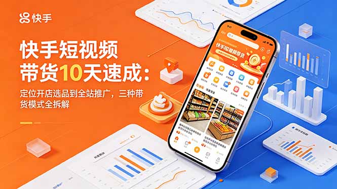 快手短视频带货10天速成:定位开店选品到全站推广,三种带货模式全拆解-好耶资源