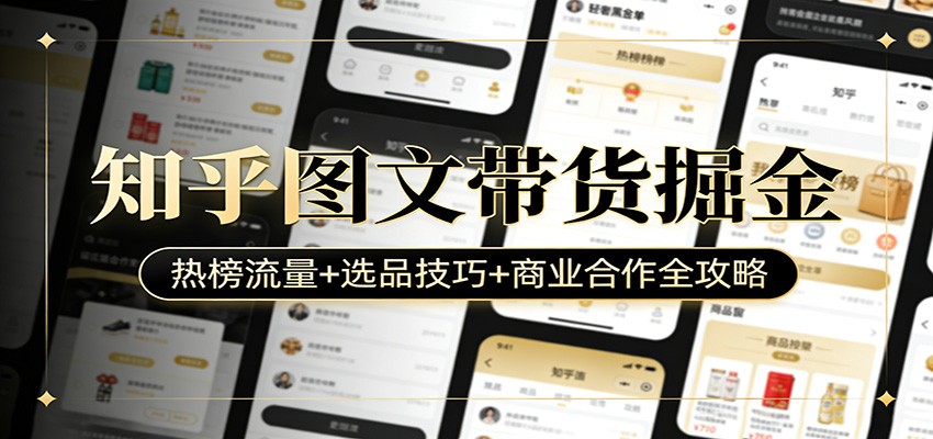 知乎图文带货掘金：热榜流量+选品技巧+商业合作全攻略-好耶资源