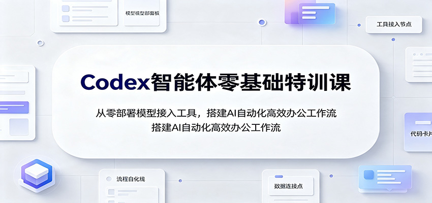 Codex智能体零基础特训课：从零部署模型接入工具，搭建AI自动化高效办公工作流-好耶资源