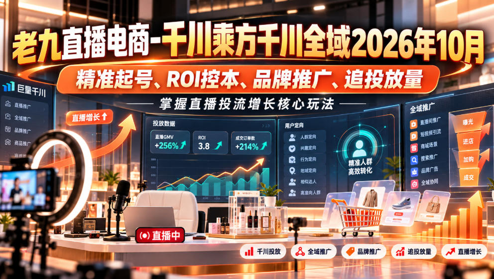 老九直播电商-千川乘方千川全域2026年10月，精准起号、ROI控本、品牌推广、追投放量，掌握直播投流增长核心玩法-好耶资源